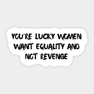 you're lucky women want equality and not revenge Sticker